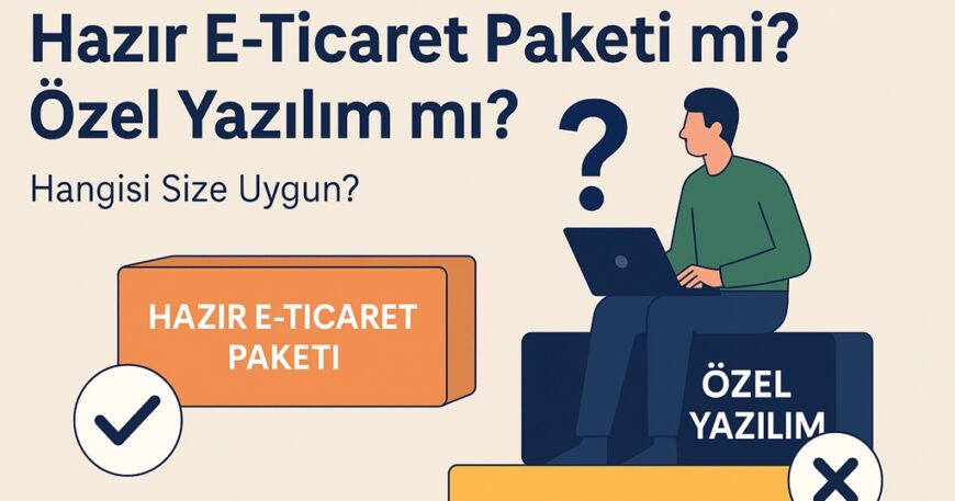 Hazır E-Ticaret Paketi mi? Özel Yazılım mı?
